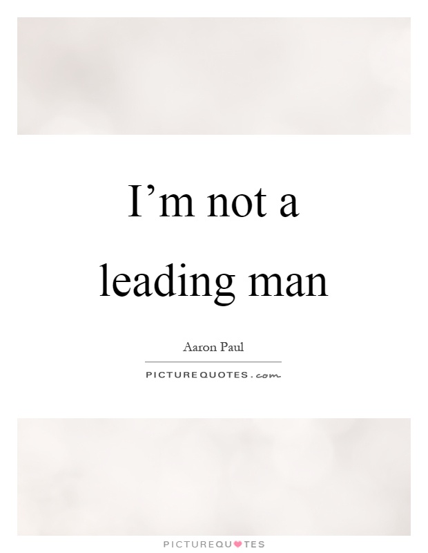 I'm not a leading man Picture Quote #1