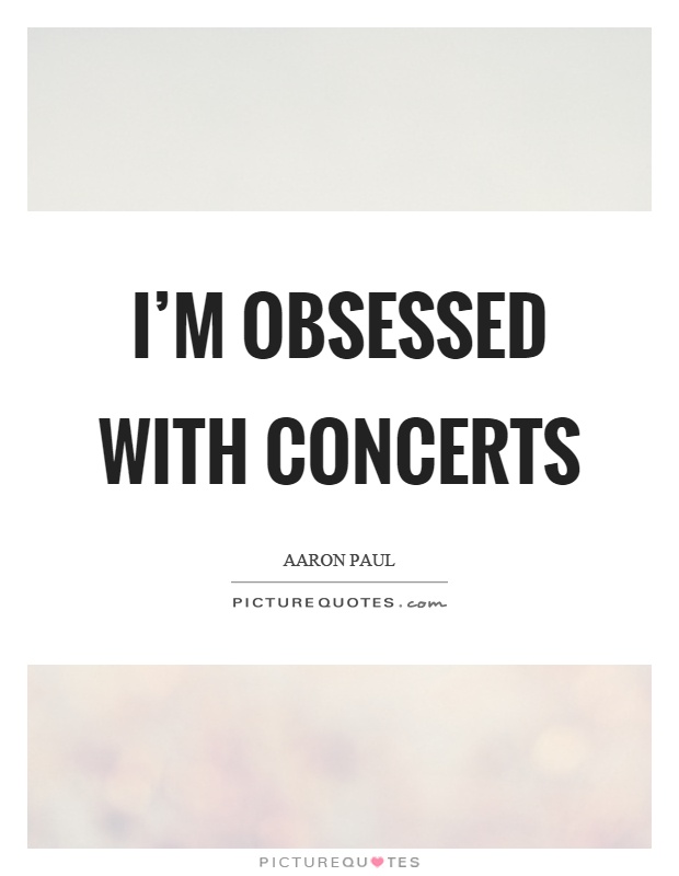 I'm obsessed with concerts Picture Quote #1