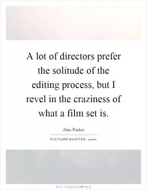 A lot of directors prefer the solitude of the editing process, but I revel in the craziness of what a film set is Picture Quote #1
