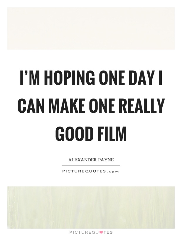 I'm hoping one day I can make one really good film Picture Quote #1