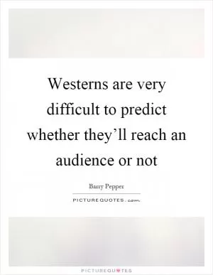 Westerns are very difficult to predict whether they’ll reach an audience or not Picture Quote #1