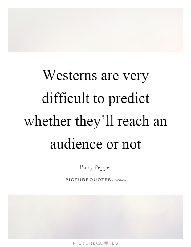 Westerns are very difficult to predict whether they'll reach an audience or not Picture Quote #1