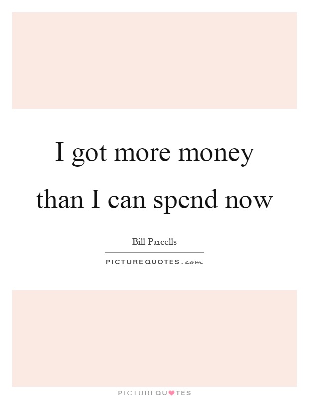 I got more money than I can spend now Picture Quote #1
