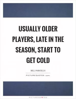 Usually older players, late in the season, start to get cold Picture Quote #1