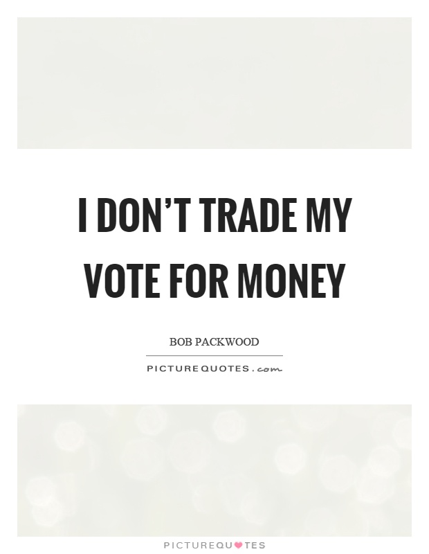 I don't trade my vote for money Picture Quote #1