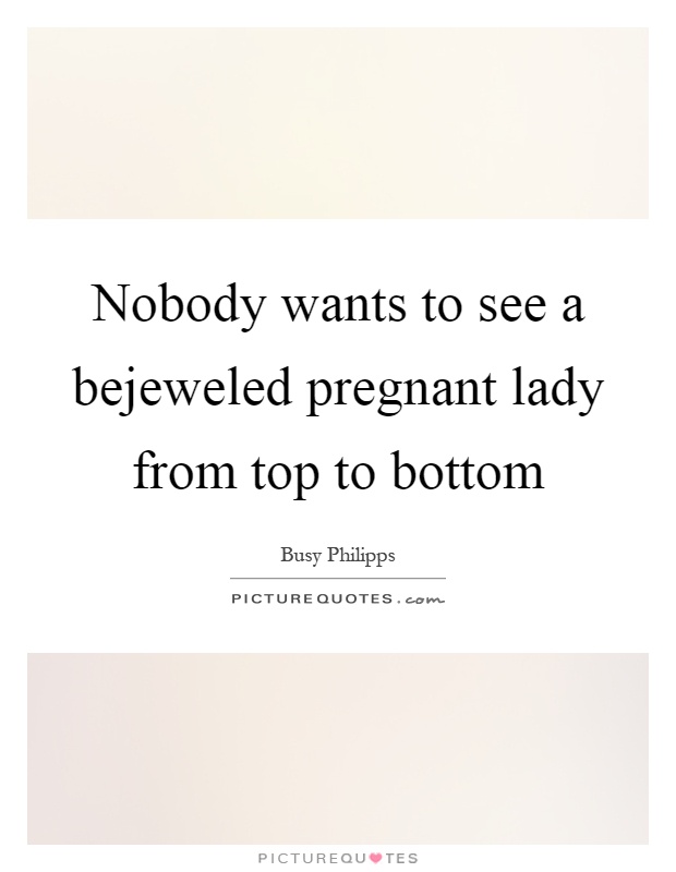 Nobody wants to see a bejeweled pregnant lady from top to bottom Picture Quote #1