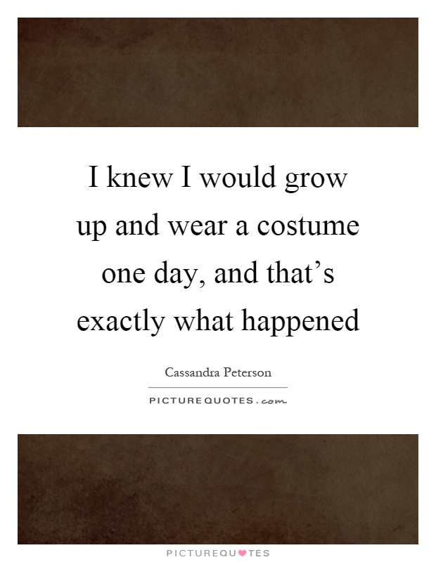 I knew I would grow up and wear a costume one day, and that's exactly what happened Picture Quote #1