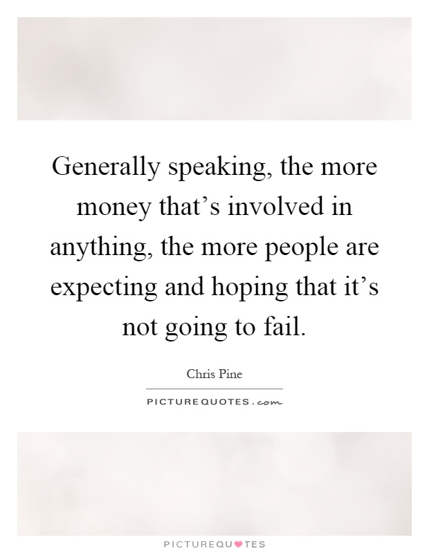 Generally speaking, the more money that's involved in anything, the more people are expecting and hoping that it's not going to fail Picture Quote #1