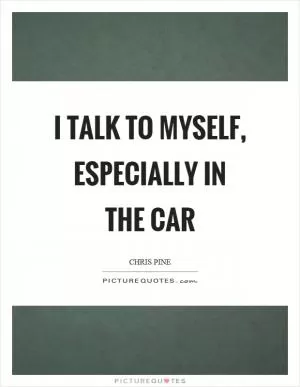 I talk to myself, especially in the car Picture Quote #1