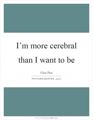 I’m more cerebral than I want to be Picture Quote #1