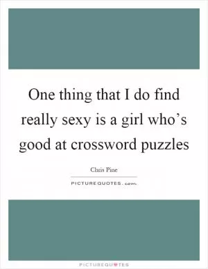 One thing that I do find really sexy is a girl who’s good at crossword puzzles Picture Quote #1