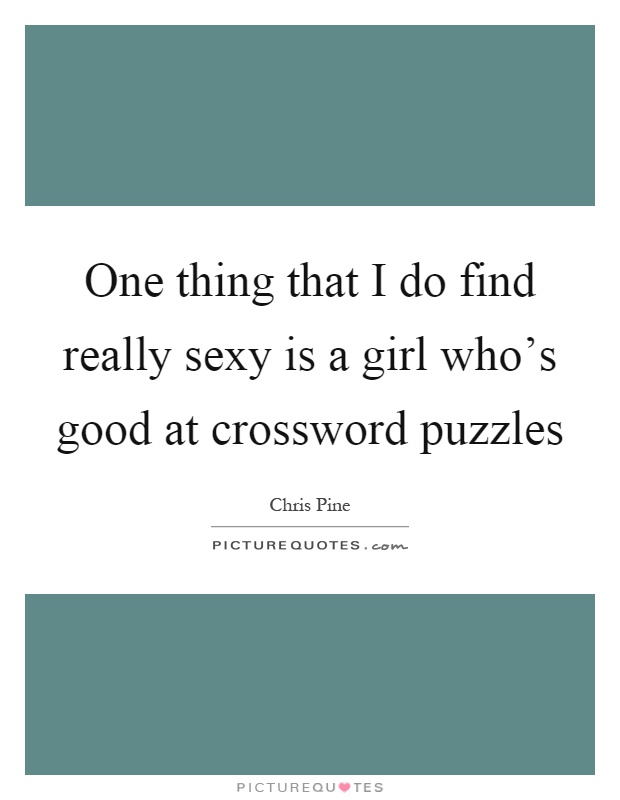 One thing that I do find really sexy is a girl who's good at crossword puzzles Picture Quote #1