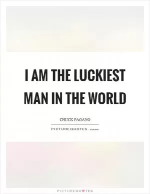I am the luckiest man in the world Picture Quote #1
