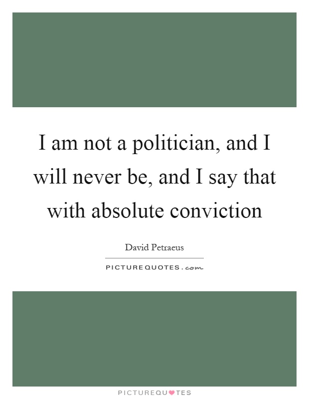 I am not a politician, and I will never be, and I say that with absolute conviction Picture Quote #1