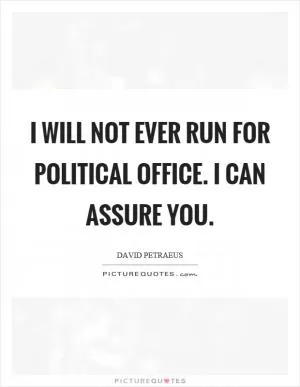 I will not ever run for political office. I can assure you Picture Quote #1