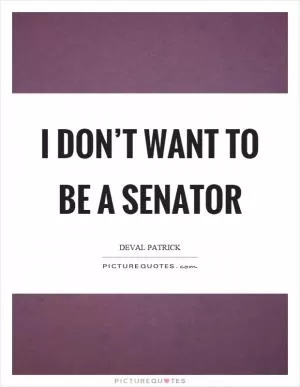 I don’t want to be a senator Picture Quote #1