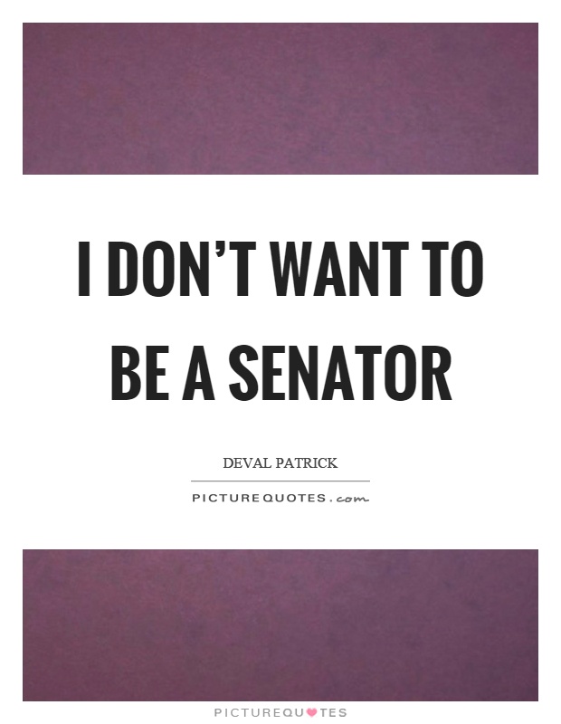 I don't want to be a senator Picture Quote #1