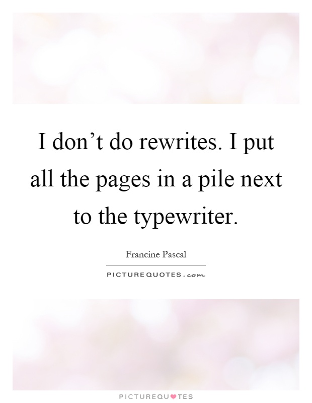I don't do rewrites. I put all the pages in a pile next to the typewriter Picture Quote #1
