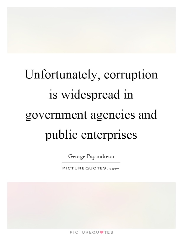 Unfortunately, corruption is widespread in government agencies and public enterprises Picture Quote #1