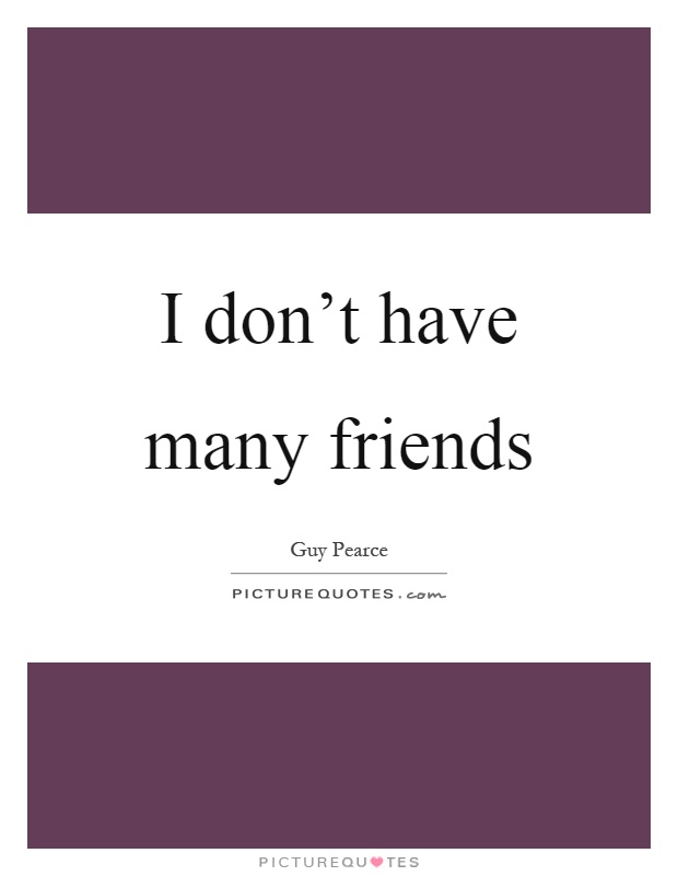 I don't have many friends Picture Quote #1
