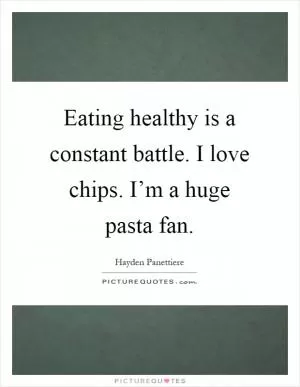 Eating healthy is a constant battle. I love chips. I’m a huge pasta fan Picture Quote #1