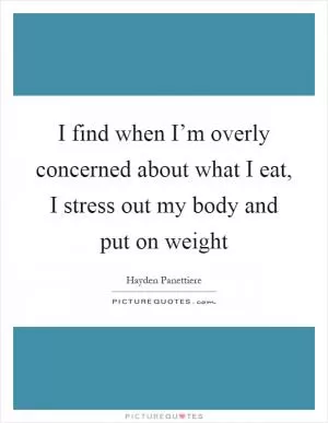 I find when I’m overly concerned about what I eat, I stress out my body and put on weight Picture Quote #1