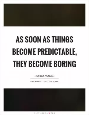 As soon as things become predictable, they become boring Picture Quote #1