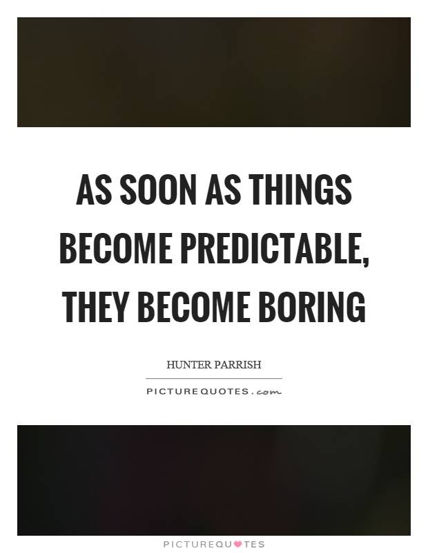 As soon as things become predictable, they become boring Picture Quote #1