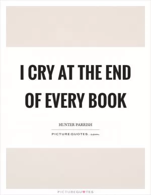I cry at the end of every book Picture Quote #1