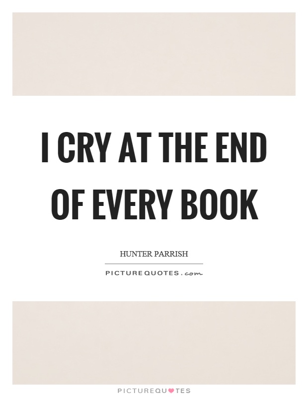I cry at the end of every book Picture Quote #1