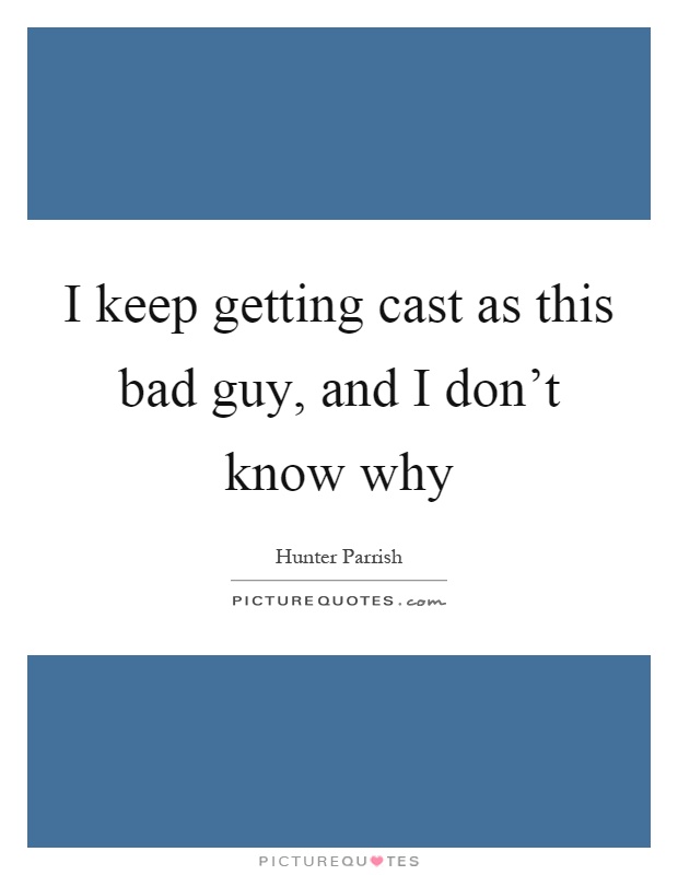 I keep getting cast as this bad guy, and I don't know why Picture Quote #1