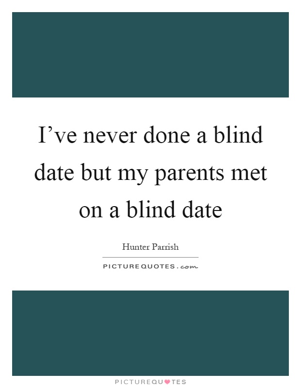I've never done a blind date but my parents met on a blind date Picture Quote #1