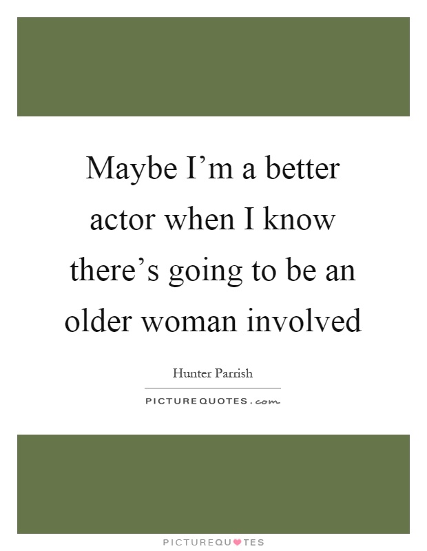 Maybe I'm a better actor when I know there's going to be an older woman involved Picture Quote #1