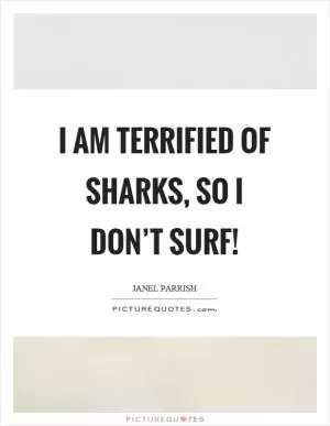 I am terrified of sharks, so I don’t surf! Picture Quote #1