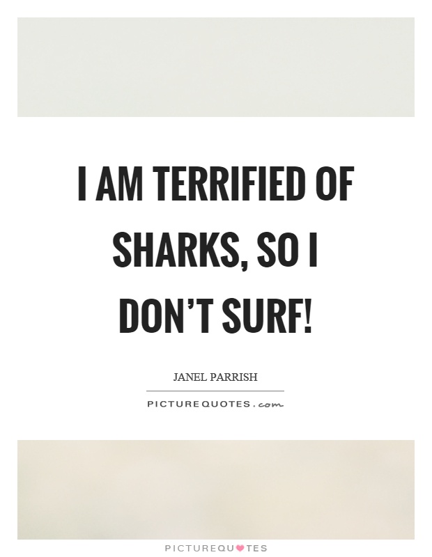 I am terrified of sharks, so I don't surf! Picture Quote #1