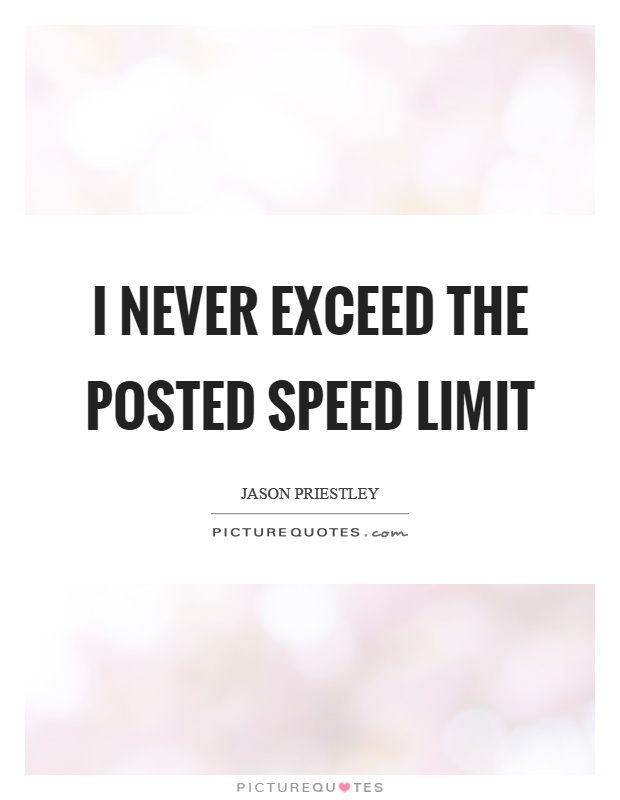 I never exceed the posted speed limit Picture Quote #1