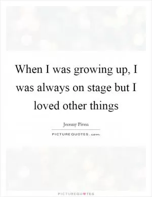 When I was growing up, I was always on stage but I loved other things Picture Quote #1