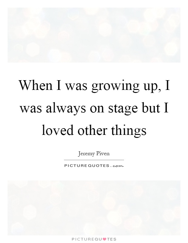 When I was growing up, I was always on stage but I loved other things Picture Quote #1