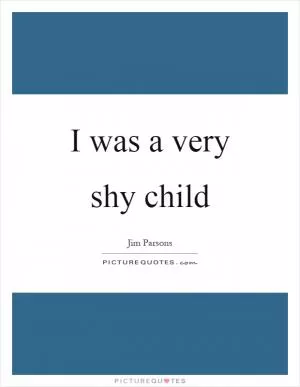I was a very shy child Picture Quote #1