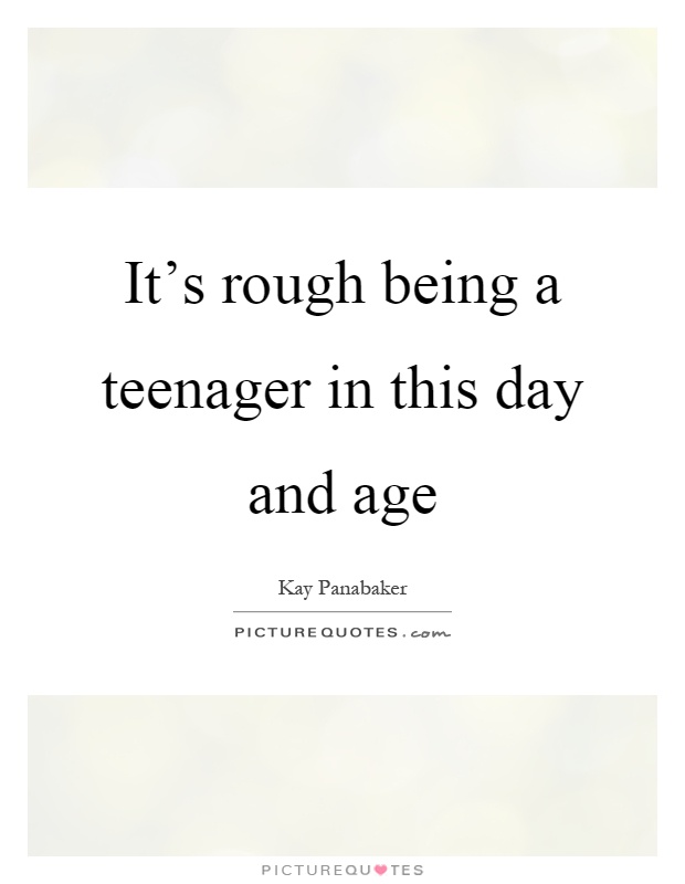 It's rough being a teenager in this day and age Picture Quote #1