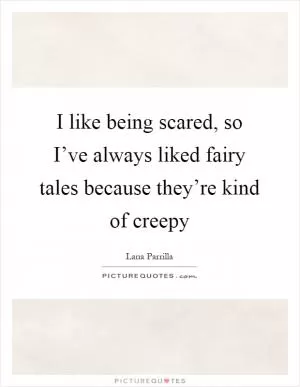 I like being scared, so I’ve always liked fairy tales because they’re kind of creepy Picture Quote #1