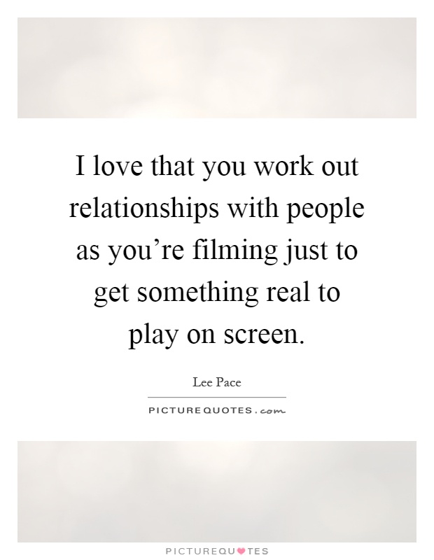 I love that you work out relationships with people as you're filming just to get something real to play on screen Picture Quote #1
