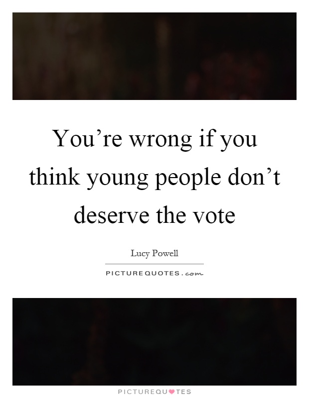 You're wrong if you think young people don't deserve the vote Picture Quote #1