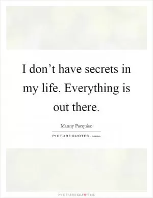 I don’t have secrets in my life. Everything is out there Picture Quote #1