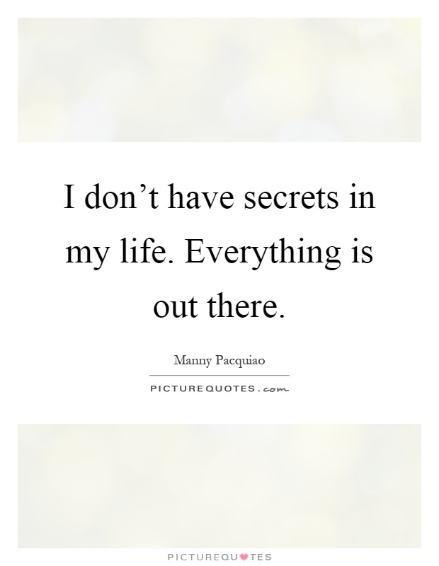 I don't have secrets in my life. Everything is out there Picture Quote #1