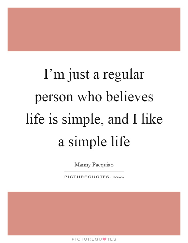I'm just a regular person who believes life is simple, and I like a simple life Picture Quote #1