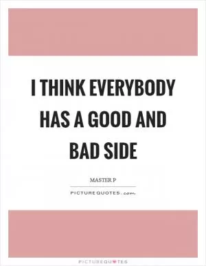 I think everybody has a good and bad side Picture Quote #1