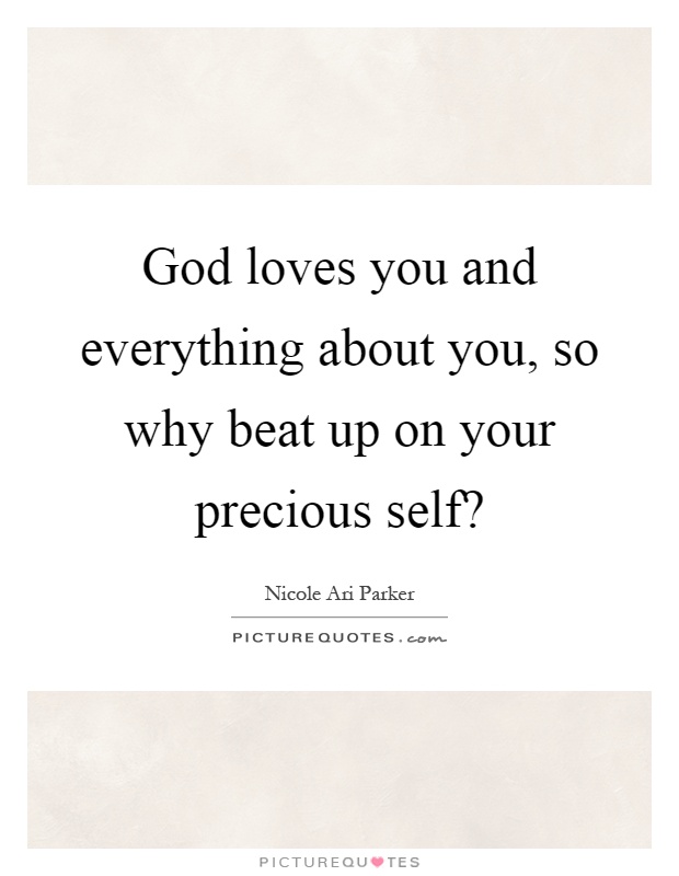 God loves you and everything about you, so why beat up on your precious self? Picture Quote #1