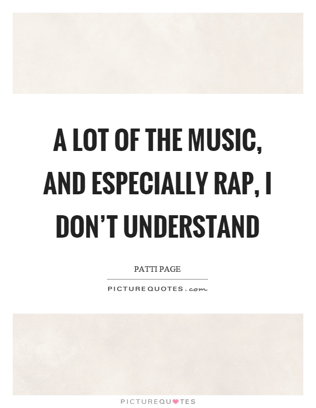 A lot of the music, and especially rap, I don't understand Picture Quote #1