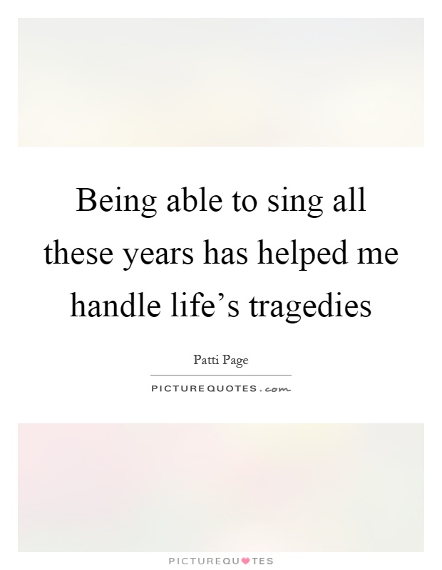 Being able to sing all these years has helped me handle life's tragedies Picture Quote #1